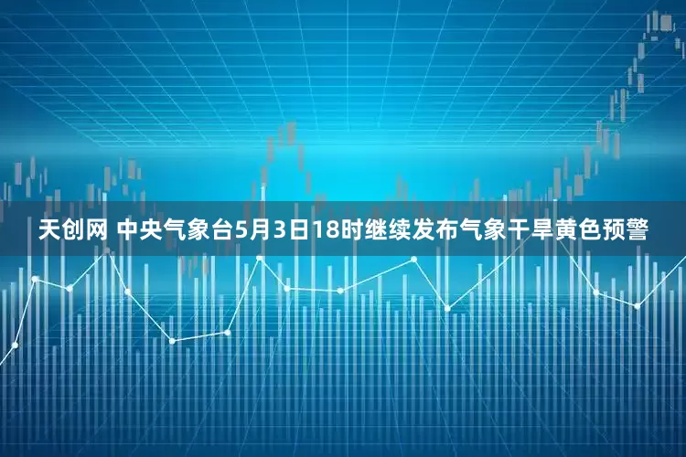 天创网 中央气象台5月3日18时继续发布气象干旱黄色预警
