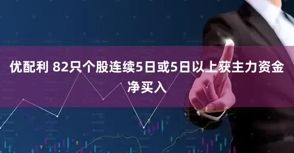 优配利 82只个股连续5日或5日以上获主力资金净买入