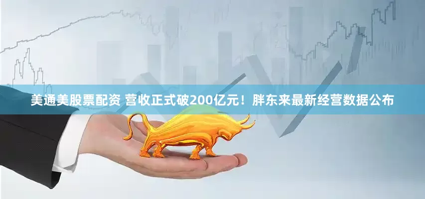 美通美股票配资 营收正式破200亿元！胖东来最新经营数据公布
