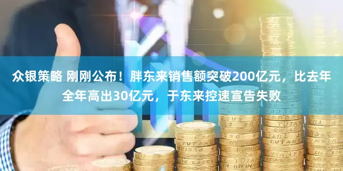 众银策略 刚刚公布！胖东来销售额突破200亿元，比去年全年高出30亿元，于东来控速宣告失败