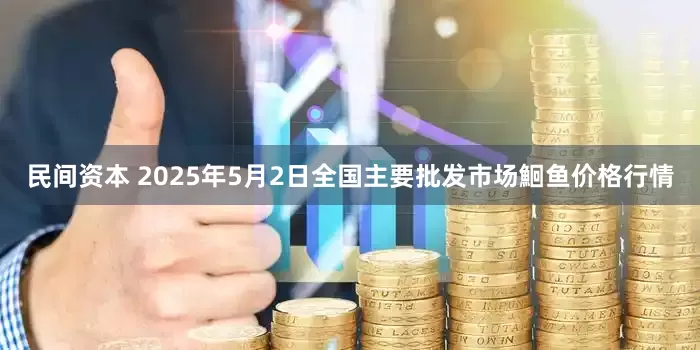民间资本 2025年5月2日全国主要批发市场鮰鱼价格行情