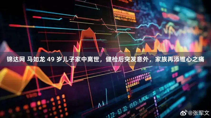 锦达网 马如龙 49 岁儿子家中离世，健检后突发意外，家族再添锥心之痛