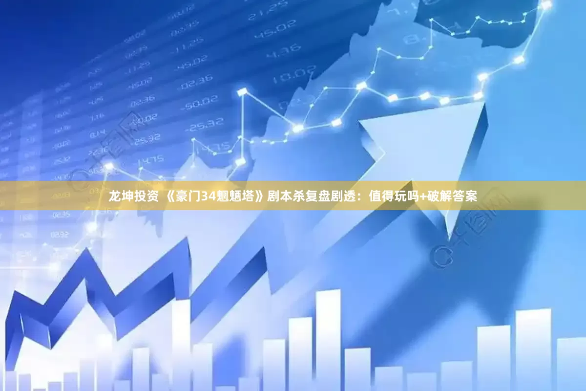 龙坤投资 《豪门34魍魉塔》剧本杀复盘剧透：值得玩吗+破解答案