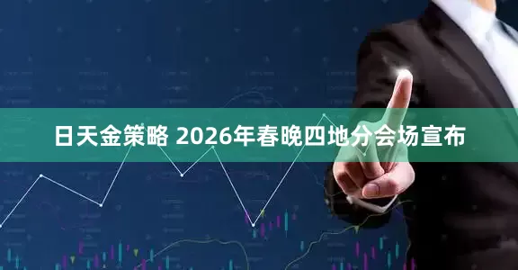 日天金策略 2026年春晚四地分会场宣布