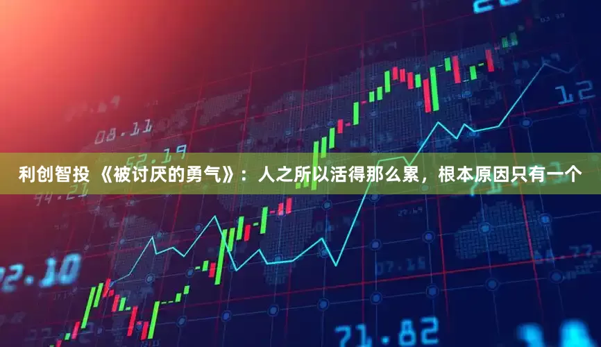 利创智投 《被讨厌的勇气》：人之所以活得那么累，根本原因只有一个